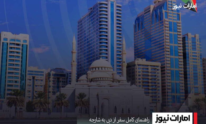 راهنمای کامل سفر از دبی به شارجه