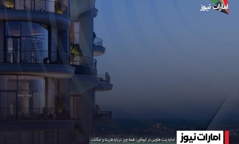 اجاره پنت هاوس در ابوظبی: همه ‌چیز درباره هزینه و امکانات